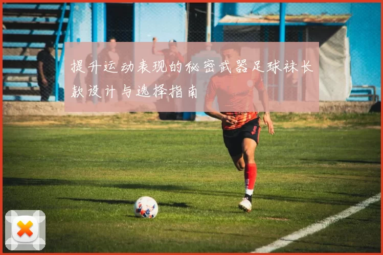 提升运动表现的秘密武器足球袜长款设计与选择指南