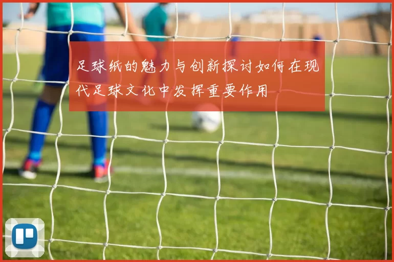 足球纸的魅力与创新探讨如何在现代足球文化中发挥重要作用